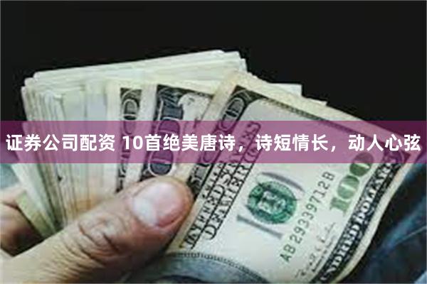 证券公司配资 10首绝美唐诗，诗短情长，动人心弦