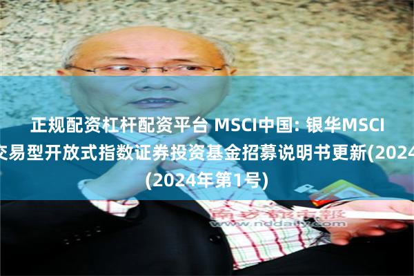 正规配资杠杆配资平台 MSCI中国: 银华MSCI中国A股交易型开放式指数证券投资基金招募说明书更新(2024年第1号)