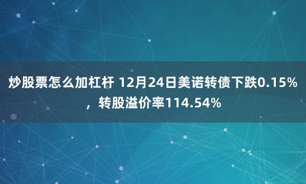 炒股票怎么加杠杆 12月24日美诺转债下跌0.15%，转股溢价率114.54%