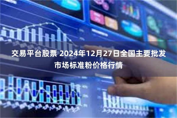 交易平台股票 2024年12月27日全国主要批发市场标准粉价格行情