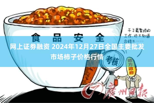 网上证劵融资 2024年12月27日全国主要批发市场柿子价格行情