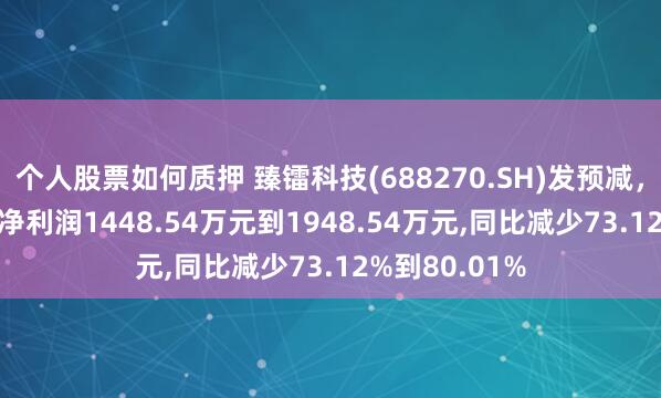 个人股票如何质押 臻镭科技(688270.SH)发预减，预计2024年净利润1448.54万元到1948.54万元,同比减少73.12%到80.01%