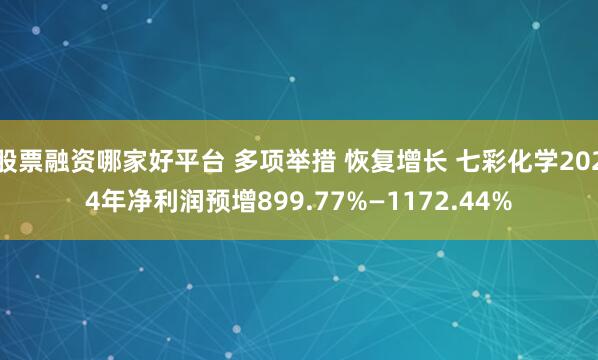 股票融资哪家好平台 多项举措 恢复增长 七彩化学2024年净利润预增899.77%—1172.44%