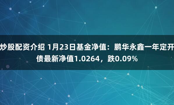 炒股配资介绍 1月23日基金净值：鹏华永鑫一年定开债最新净值1.0264，跌0.09%