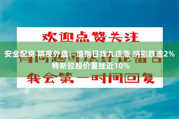 安全配资 隔夜外盘：道指日线九连涨 纳指跌逾2% 特斯拉股价重挫近10%