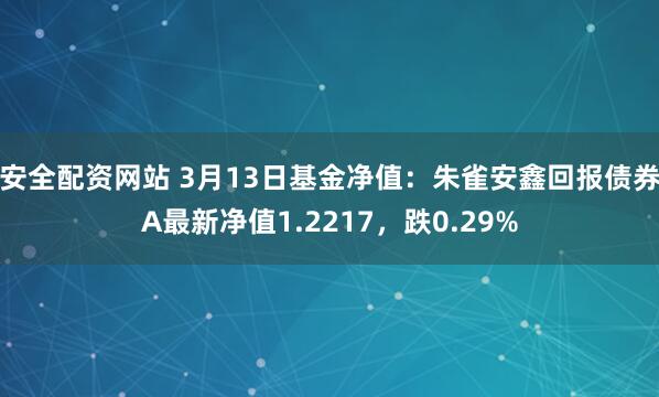 安全配资网站 3月13日基金净值：朱雀安鑫回报债券A最新净值1.2217，跌0.29%