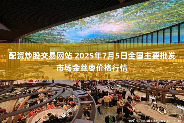 配资炒股交易网站 2025年7月5日全国主要批发市场金丝枣价格行情