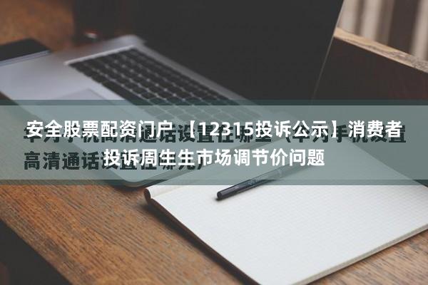安全股票配资门户 【12315投诉公示】消费者投诉周生生市场调节价问题